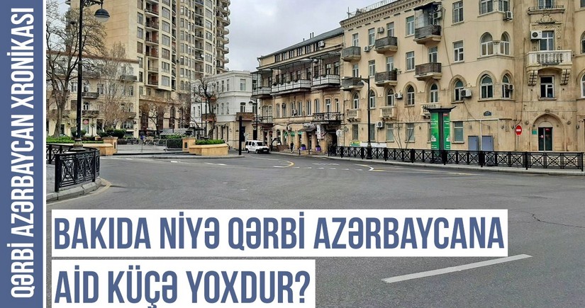 Qərbi Azərbaycan Xronikası: Paytaxtımızda niyə Qərbi Azərbaycana aid küçə yoxdur?