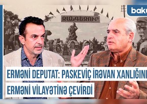 Erməni deputat: Paskeviç İrəvan xanlığını erməni vilayətinə çevirdi