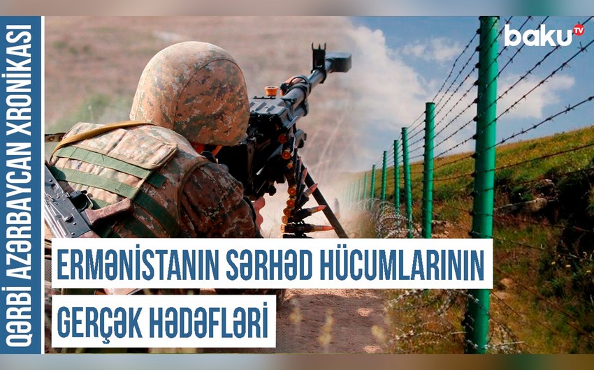 Qərbi Azərbaycan Xronikası: Ermənistanın sərhəd hücumlarının gerçək hədəfləri