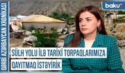 Qərbi Azərbaycan Xronikası: “Sülh yolu ilə tarixi torpaqlarımıza qayıtmaq istəyirik”