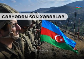 Cəbhədən son xəbərlər: Şəhidlərimiz geosiyasi oyunları darmadağın etdilər