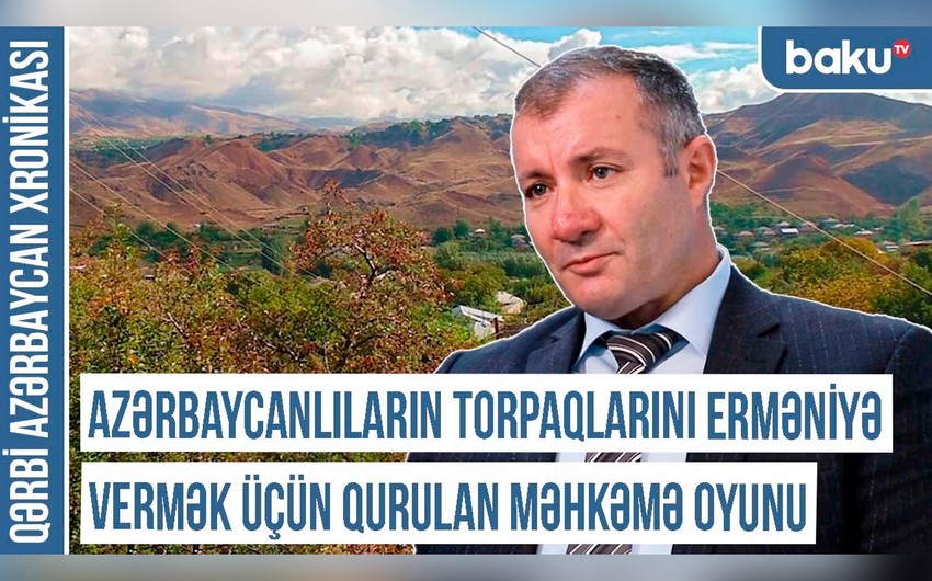 Qərbi Azərbaycan Xronikası: “Azərbaycanlıların torpaqlarını erməniyə vermək üçün qurulan məhkəmə oyunu”