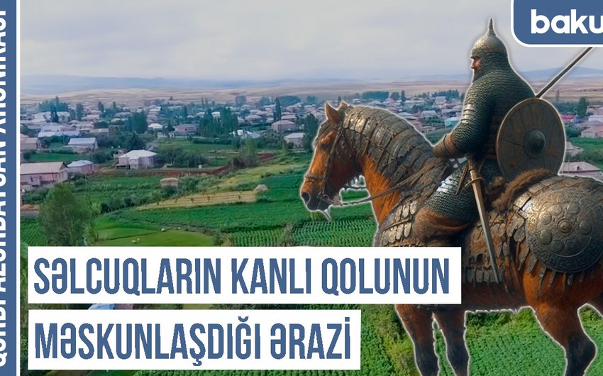 Qərbi Azərbaycan Xronikası: Səlcuqların Kanlı qolunun məskunlaşdığı ərazi