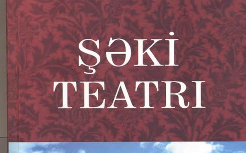İlham Rəhimlinin Şəki Teatrı adlı yeni kitabı çapdan çıxıb