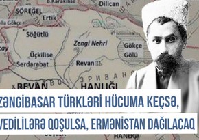 Qərbi Azərbaycan Xronikası: “Zəngibasar türkləri hücuma keçsə, Ermənistan dağılacaq”