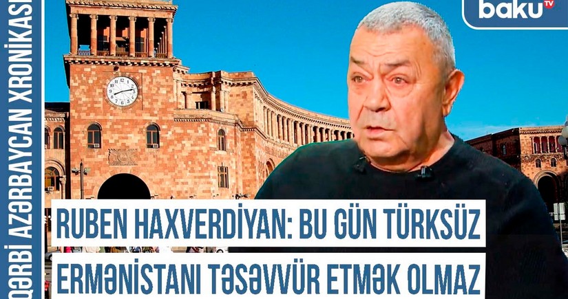 Ruben Haxverdiyan: “Bu gün Ermənistanı türksüz təsəvvür etmək olmaz”