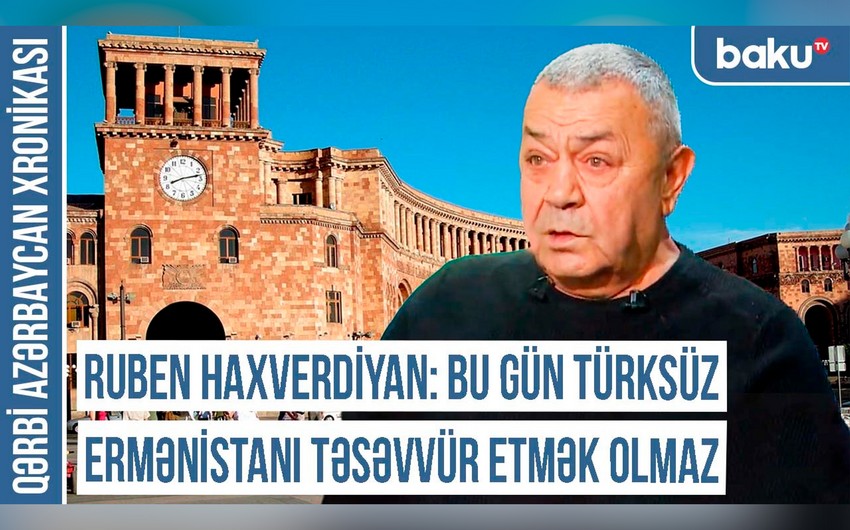 Ruben Haxverdiyan: “Bu gün Ermənistanı türksüz təsəvvür etmək olmaz”