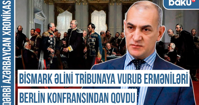 Qərbi Azərbaycan Xronikası: “Bismark əlini tribunaya vurub erməniləri Berlin konfransından qovdu”