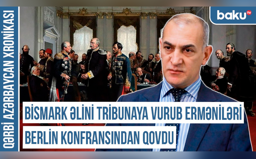 Qərbi Azərbaycan Xronikası: “Bismark əlini tribunaya vurub erməniləri Berlin konfransından qovdu”