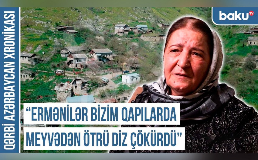 Qərbi Azərbaycan Xronikası: “Ermənilər bizim qapılarda meyvədən ötrü diz çökürdü”