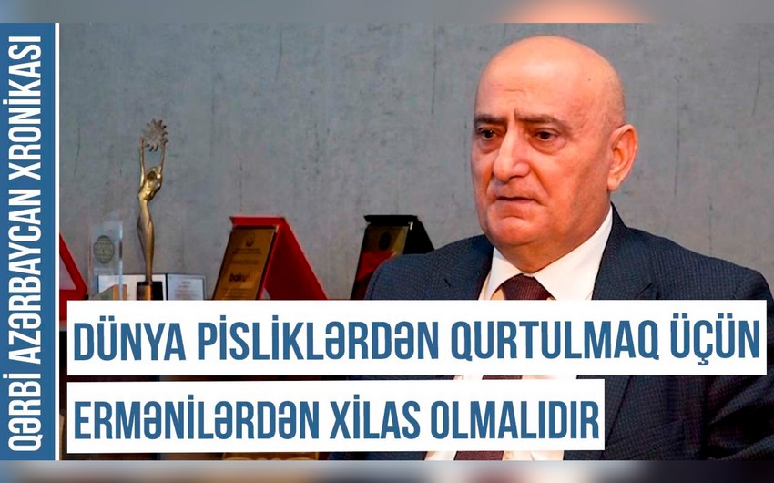 Qərbi Azərbaycan Xronikası: Dünya pisliklərdən qurtulmaq üçün ermənilərdən xilas olmalıdır
