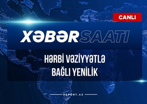 Xəbər saatı: Hərbi vəziyyətlə bağlı yenilik