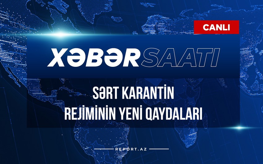 Xəbər saatı: Sərt karantin rejiminin yeni qaydaları