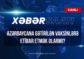 Xəbər saatı: Azərbaycana gətirilən vaksinlərə etibar etmək olarmı?