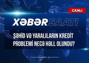 Xəbər saatı: Şəhid və yaralıların kredit problemi necə həll olundu?