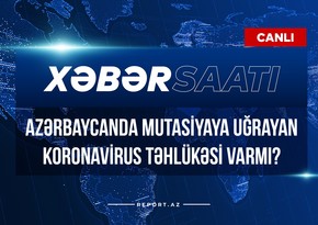 Xəbər saatı: Azərbaycanda mutasiyaya uğrayan koronavirus təhlükəsi varmı?