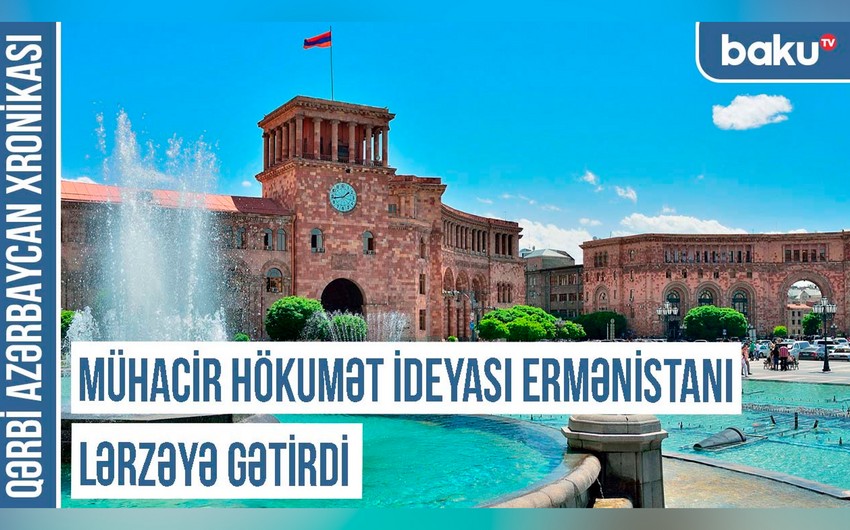 Qərbi Azərbaycan Xronikası: “Mühacir hökumət ideyası Ermənistanı lərzəyə gətirdi”