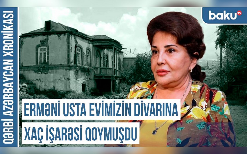 Qərbi Azərbaycan Xronikası: Erməni usta evimizin divarına xaç işarəsi qoymuşdu