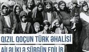 Qərbi Azərbaycan Xronikası: Qızıl Qoçun türk əhalisi ailəliklə sürgün edilib