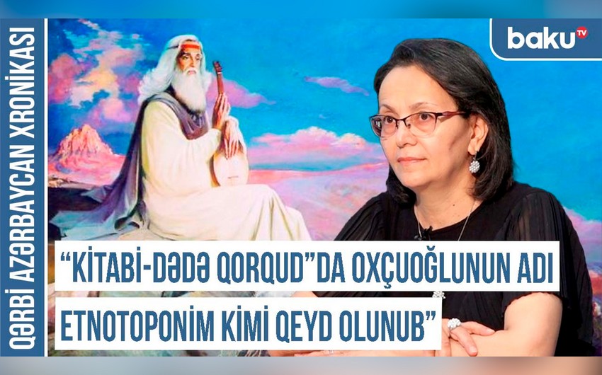 Qərbi Azərbaycan Xronikası: Kitabi-Dədə Qorqud”da Oxçuoğlunun adı etnotoponim kimi qeyd olunub