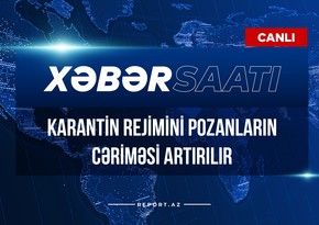 Xəbər saatı: Karantin rejimini pozanların cəriməsi artırılır