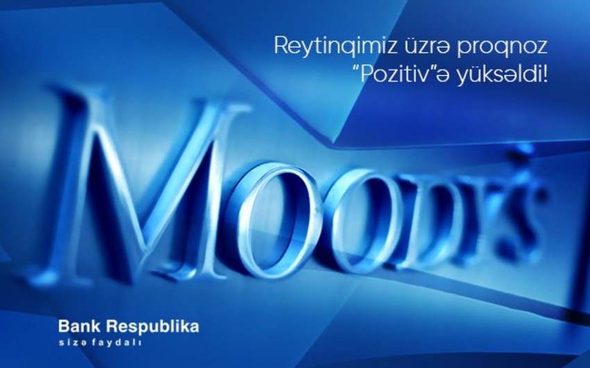 “Moody's” “Bank Respublika”nın reytinqi üzrə proqnozunu “Stabil”dən “Pozitiv”ə yüksəldib